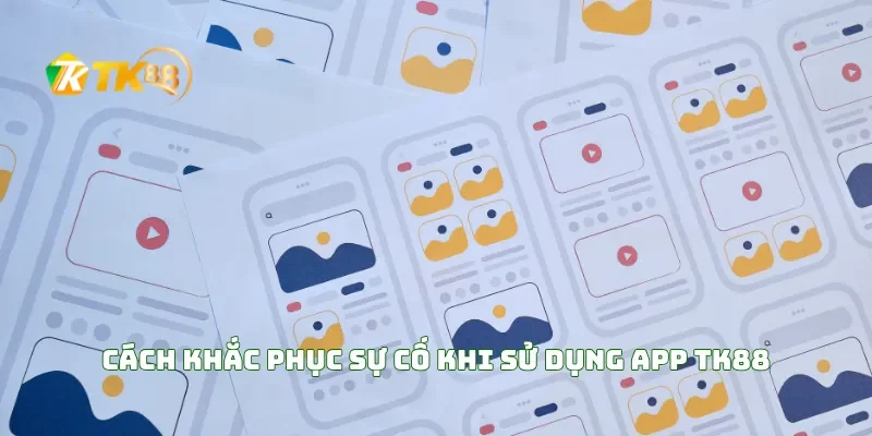 Cách Khắc Phục Sự Cố Khi Sử Dụng APP TK88