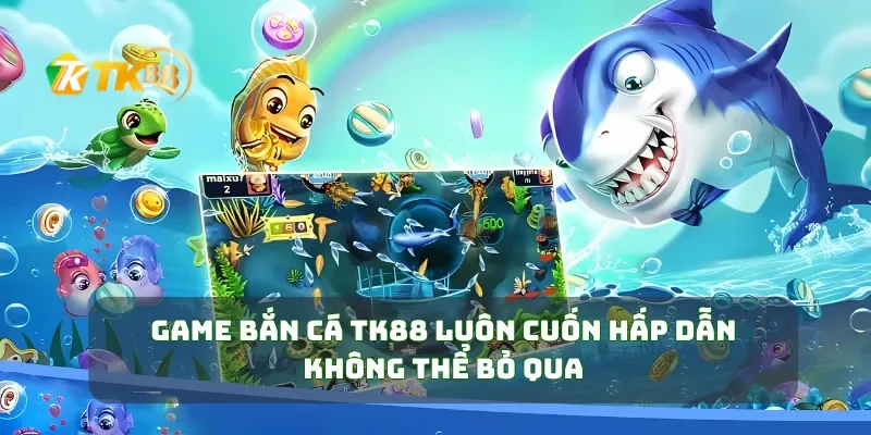 Game bắn cá TK88 luôn cuốn hấp dẫn không thể bỏ qua