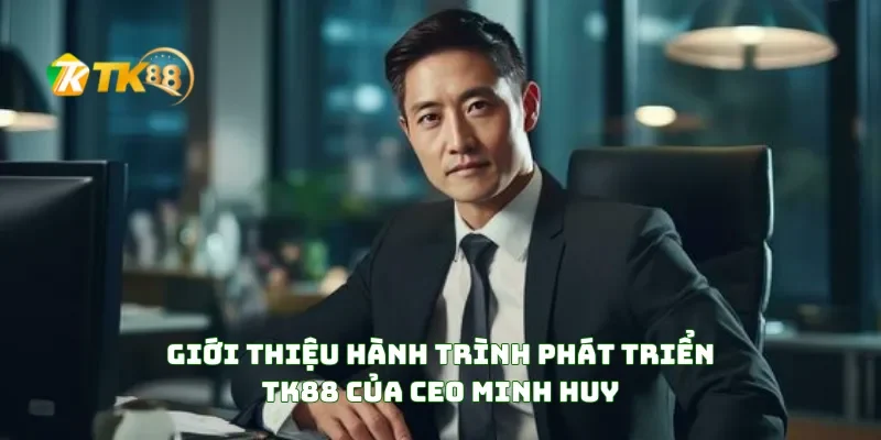 CEO Minh Huy 1 Giới thiệu hành trình phát triển TK88 của CEO Minh Huy
