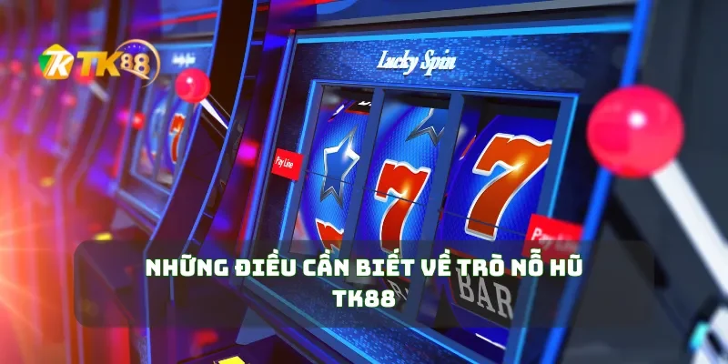 Những điều cần biết về trò nỗ hũ TK88
