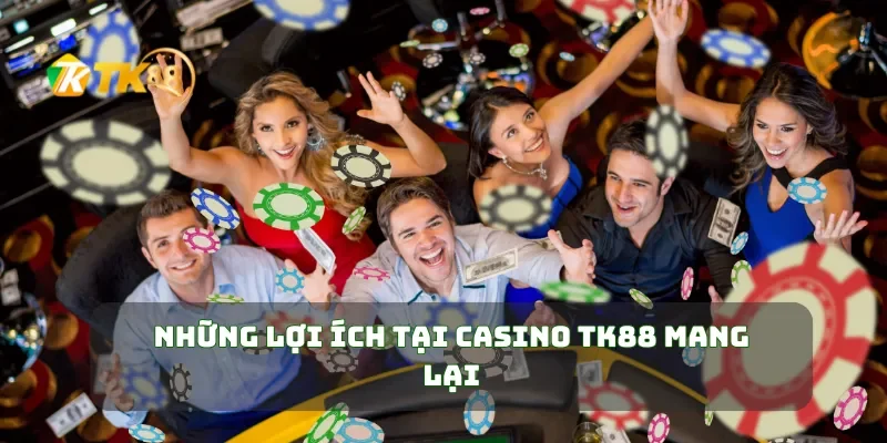 Những lợi ích tại Casino TK88 mang lại