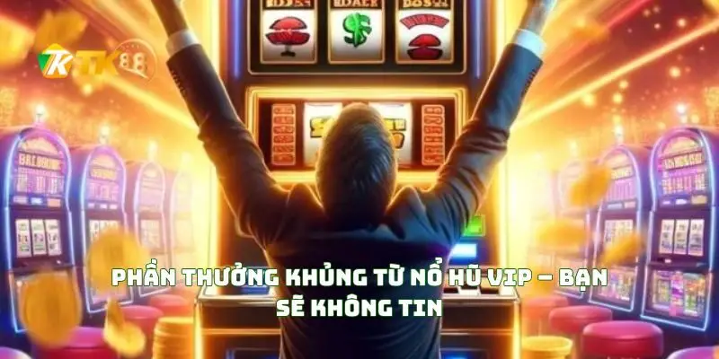 Phần Thưởng Khủng Từ Nổ Hũ VIP – Bạn Sẽ Không Tin
