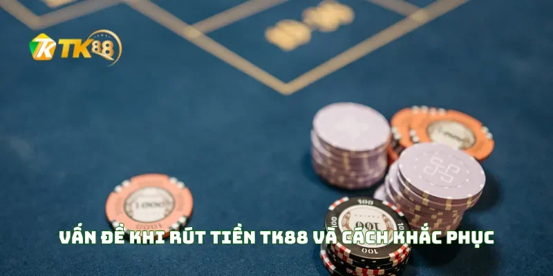 Rút tiền TK88 4 Vấn Đề Khi Rút Tiền TK88 Và Cách Khắc Phục